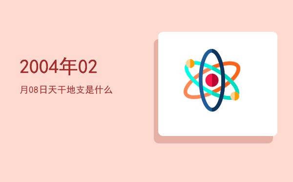 2004年02月08日天干地支是什么