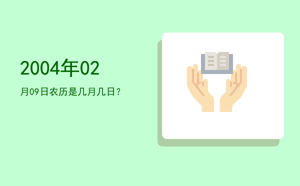 2004年02月09日农历是几月几日?
