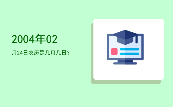 2004年02月24日农历是几月几日？
