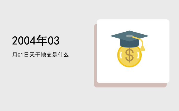 2004年03月01日天干地支是什么