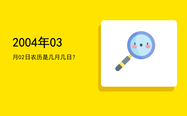 2004年03月02日农历是几月几日?