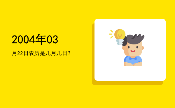 2004年03月22日农历是几月几日?
