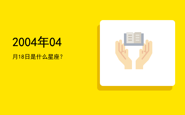 2004年04月18日是什么星座？