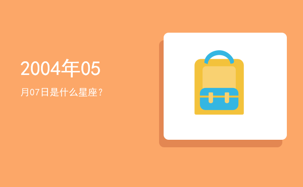 2004年05月07日是什么星座？