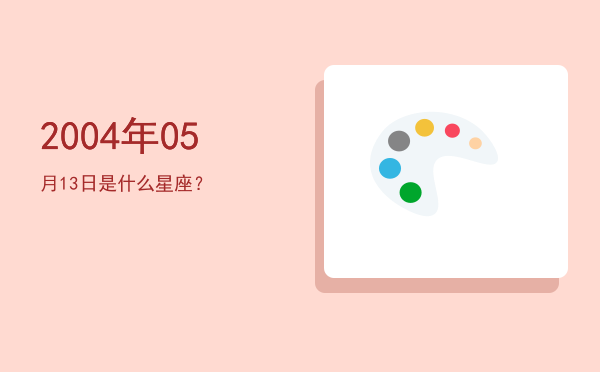 2004年05月13日是什么星座？