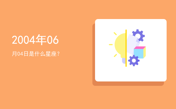 2004年06月04日是什么星座？