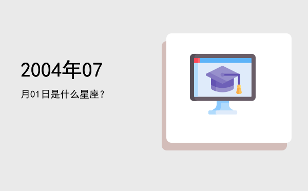 2004年07月01日是什么星座？
