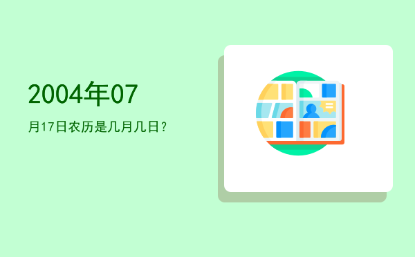 2004年07月17日农历是几月几日?