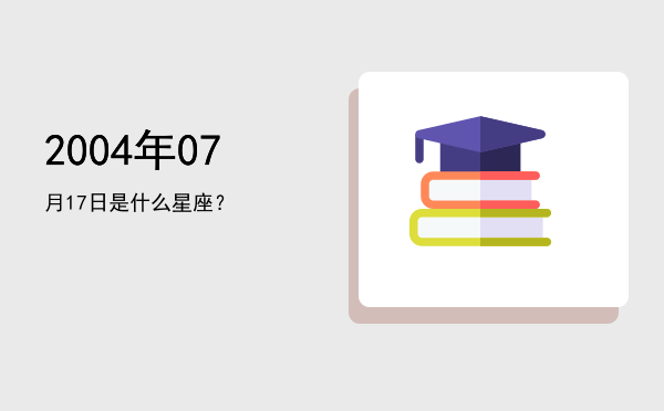 2004年07月17日是什么星座？