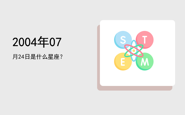 2004年07月24日是什么星座？