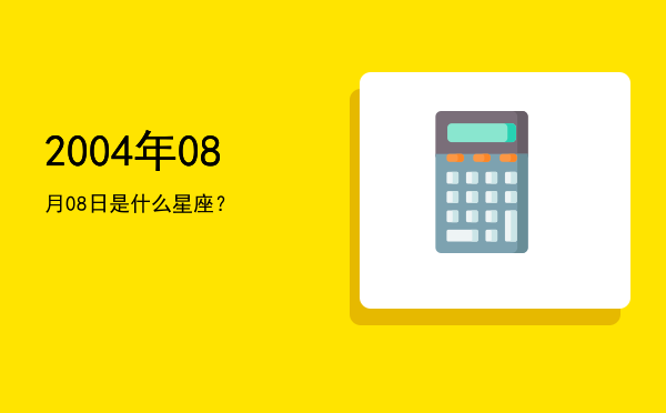 2004年08月08日是什么星座？