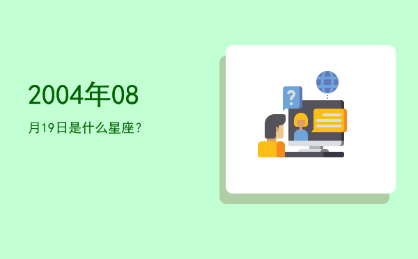 2004年08月19日是什么星座？