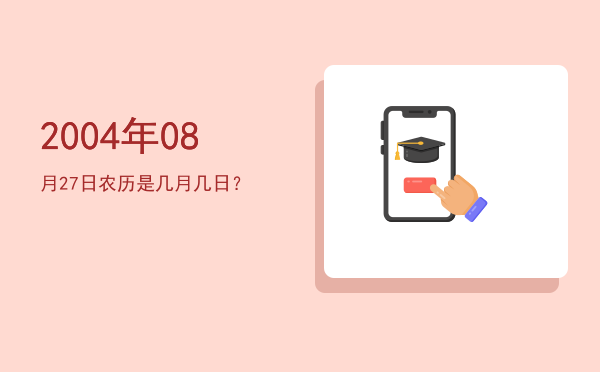 2004年08月27日农历是几月几日?