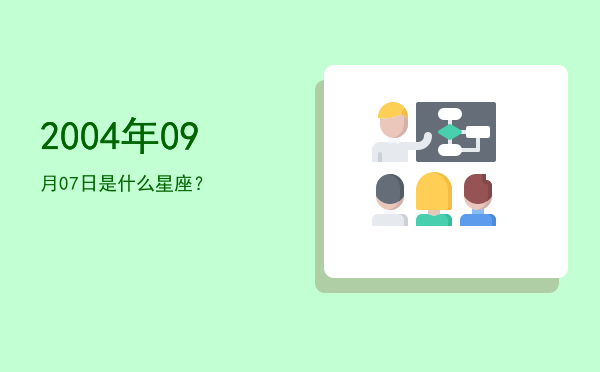 2004年09月07日是什么星座？
