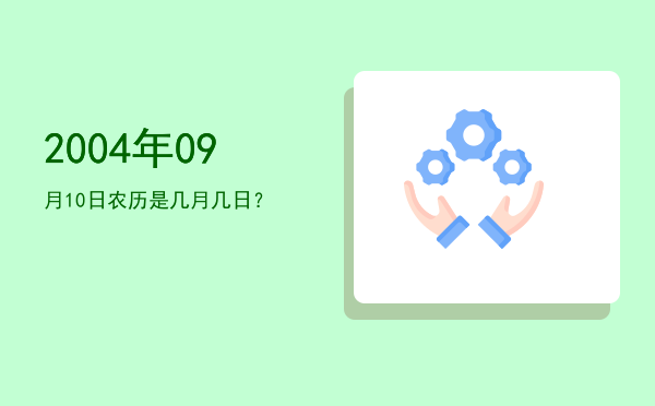 2004年09月10日农历是几月几日?
