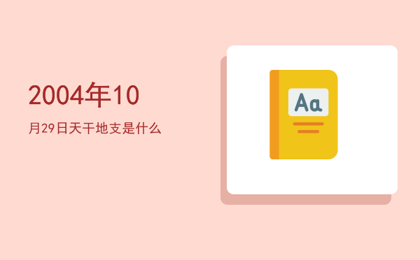 2004年10月29日天干地支是什么