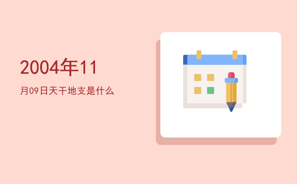 2004年11月09日天干地支是什么