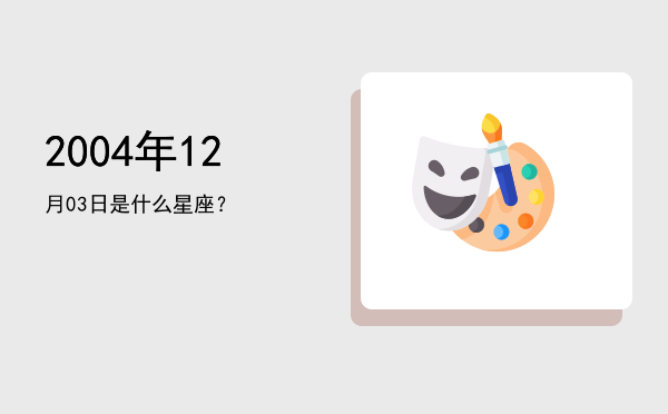 2004年12月03日是什么星座？