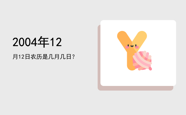 2004年12月12日农历是几月几日?