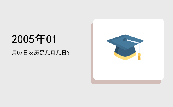 2005年01月07日农历是几月几日?