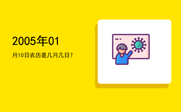 2005年01月10日农历是几月几日?