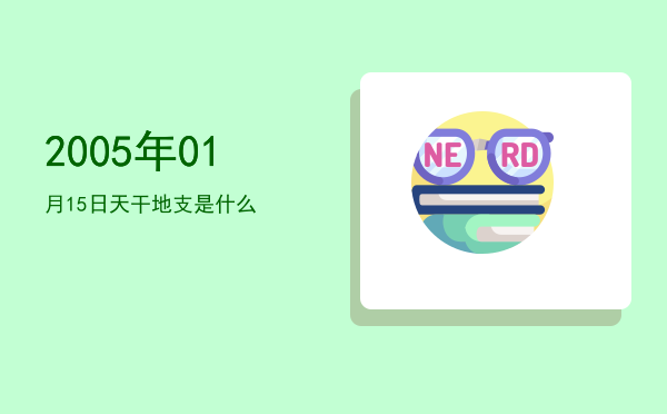 2005年01月15日天干地支是什么