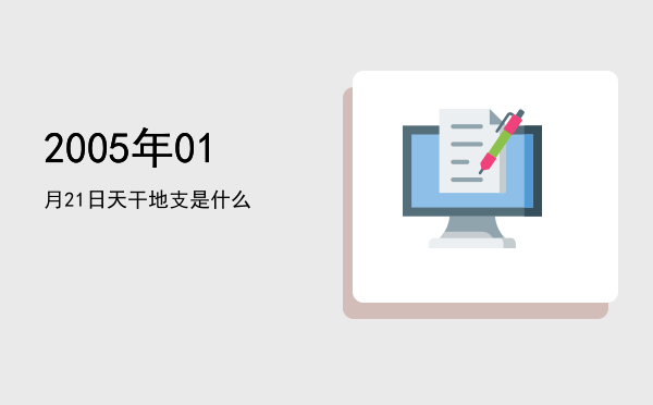 2005年01月21日天干地支是什么