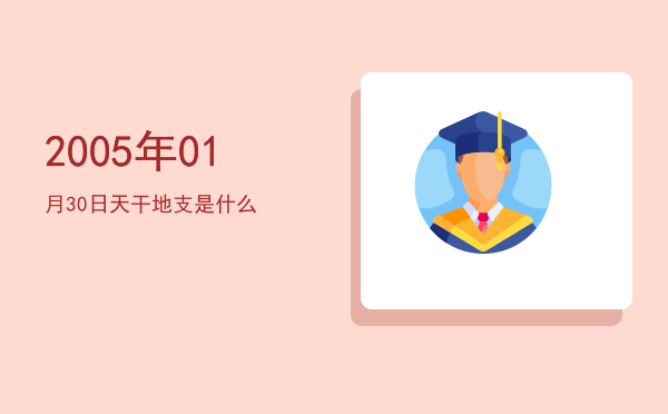 2005年01月30日天干地支是什么