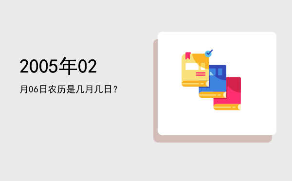 2005年02月06日农历是几月几日?