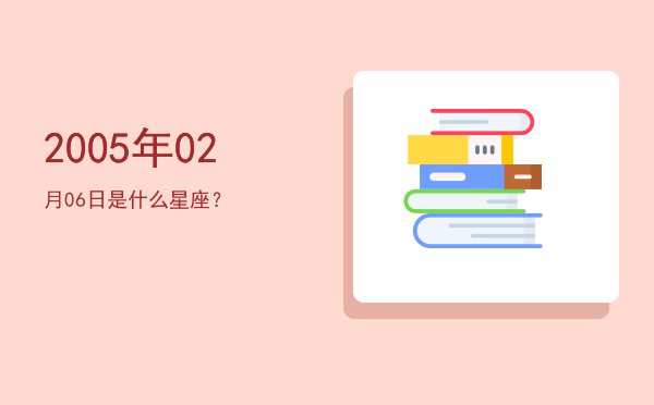 2005年02月06日是什么星座？