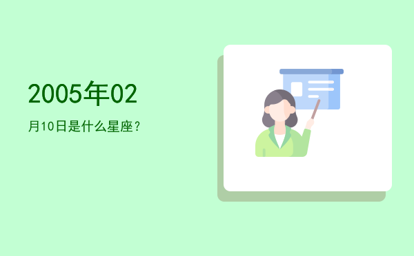 2005年02月10日是什么星座？
