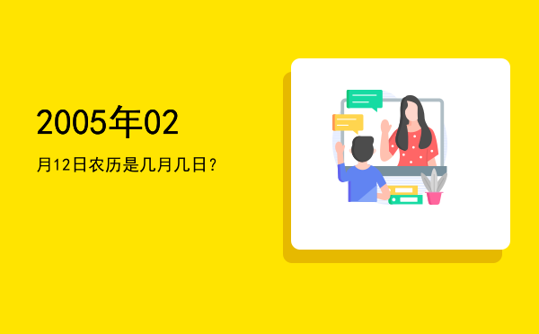 2005年02月12日农历是几月几日?