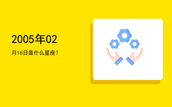 2005年02月16日是什么星座？