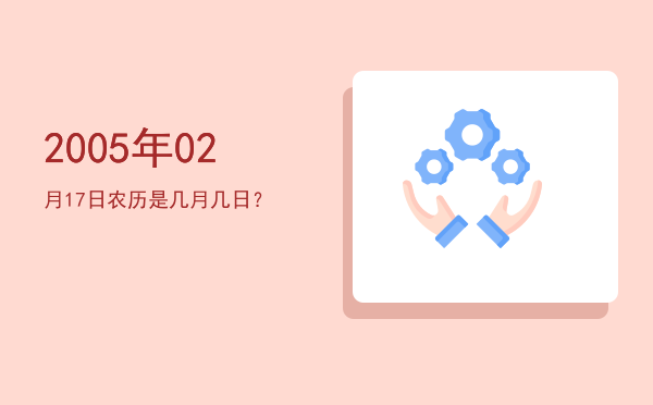2005年02月17日农历是几月几日?
