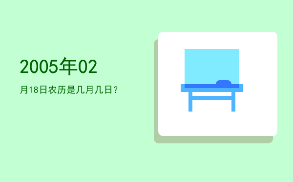 2005年02月18日农历是几月几日?