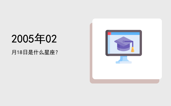 2005年02月18日是什么星座？