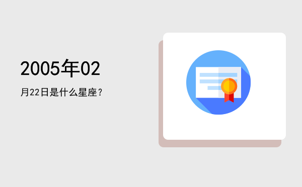 2005年02月22日是什么星座？