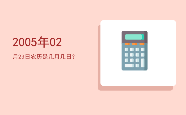 2005年02月23日农历是几月几日?