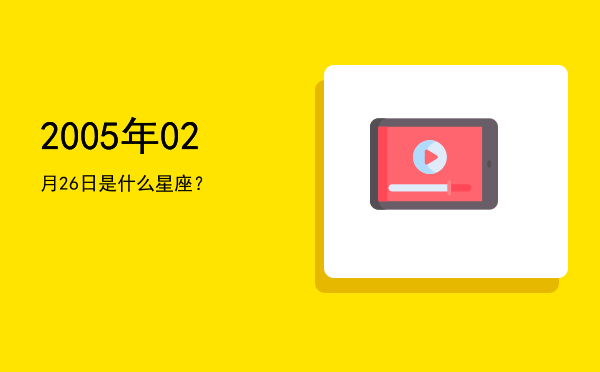 2005年02月26日是什么星座？