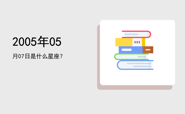 2005年05月07日是什么星座？