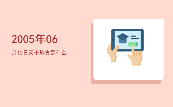 2005年06月12日天干地支是什么