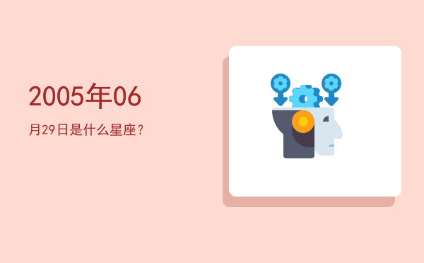 2005年06月29日是什么星座？