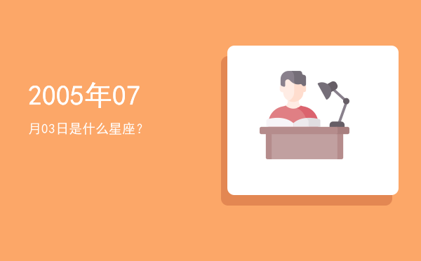 2005年07月03日是什么星座？