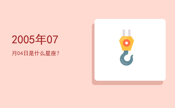 2005年07月04日是什么星座？