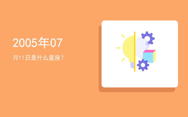 2005年07月11日是什么星座？