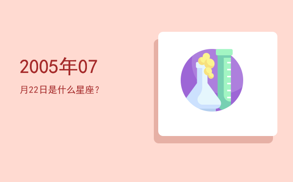 2005年07月22日是什么星座？