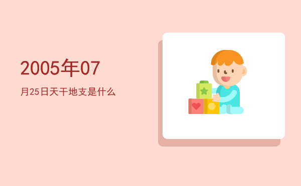 2005年07月25日天干地支是什么