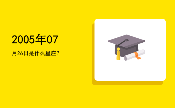 2005年07月26日是什么星座？