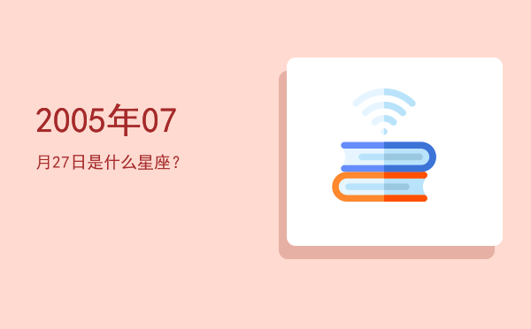 2005年07月27日是什么星座？