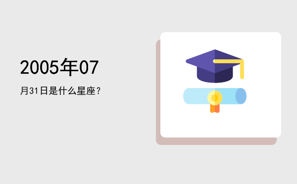 2005年07月31日是什么星座？